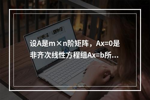 设A是m×n阶矩阵，Ax=0是非齐次线性方程组Ax=b所对