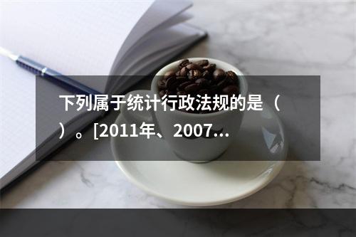 下列属于统计行政法规的是（　　）。[2011年、2007年