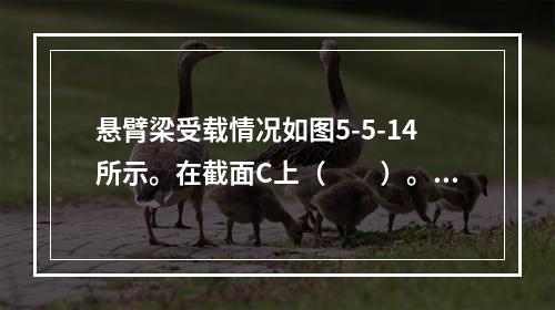 悬臂梁受载情况如图5-5-14所示。在截面C上（　　）。图