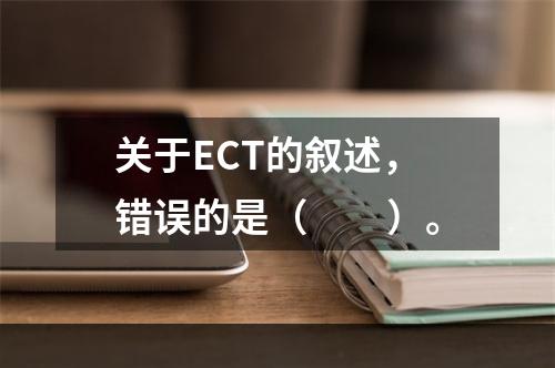 关于ECT的叙述，错误的是（　　）。