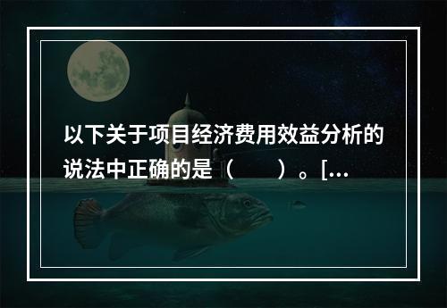 以下关于项目经济费用效益分析的说法中正确的是（　　）。[20