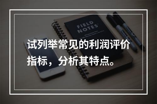 试列举常见的利润评价指标，分析其特点。