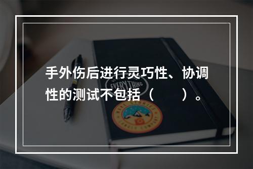 手外伤后进行灵巧性、协调性的测试不包括（　　）。