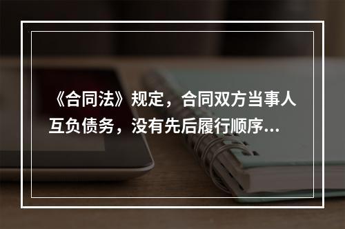 《合同法》规定，合同双方当事人互负债务，没有先后履行顺序的