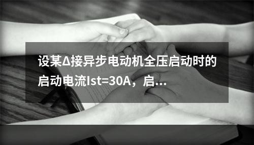 设某Δ接异步电动机全压启动时的启动电流Ist=30A，启动