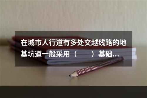 在城市人行道有多处交越线路的地基坑道一般采用（　　）基础。