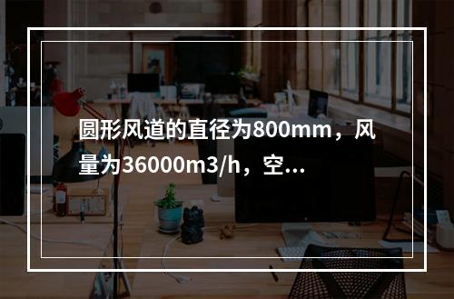 圆形风道的直径为800mm，风量为36000m3/h，空气