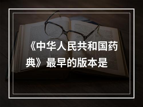 《中华人民共和国药典》最早的版本是