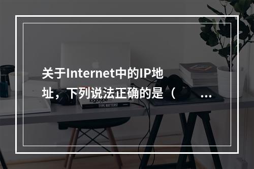 关于Internet中的IP地址，下列说法正确的是（　　）