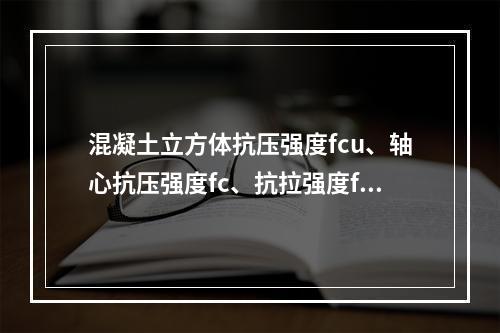 混凝土立方体抗压强度fcu、轴心抗压强度fc、抗拉强度ft三