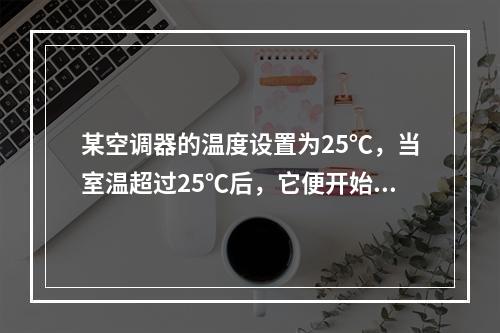 某空调器的温度设置为25℃，当室温超过25℃后，它便开始制冷