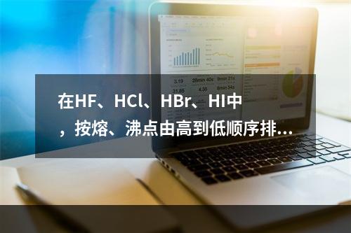 在HF、HCl、HBr、HI中，按熔、沸点由高到低顺序排列