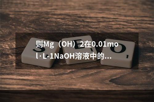 则Mg（OH）2在0.01mol·L-1NaOH溶液中的溶