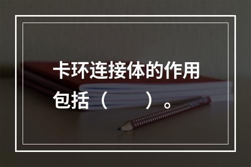 卡环连接体的作用包括（　　）。