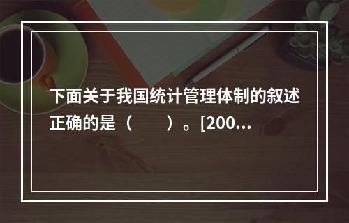 下面关于我国统计管理体制的叙述正确的是（　　）。[2008