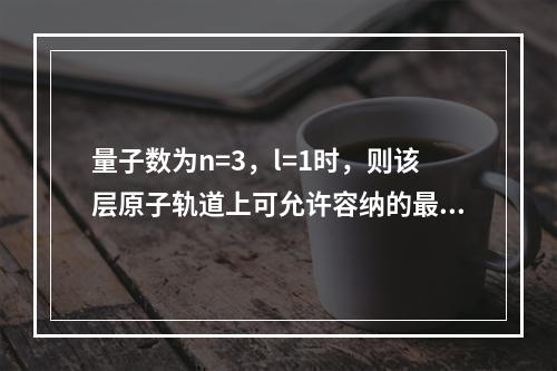 量子数为n=3，l=1时，则该层原子轨道上可允许容纳的最多