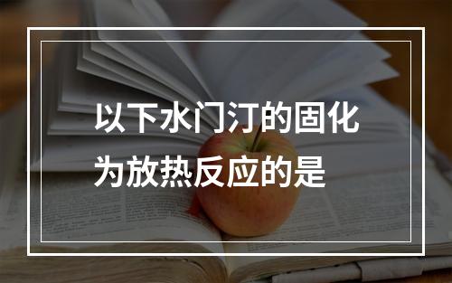 以下水门汀的固化为放热反应的是