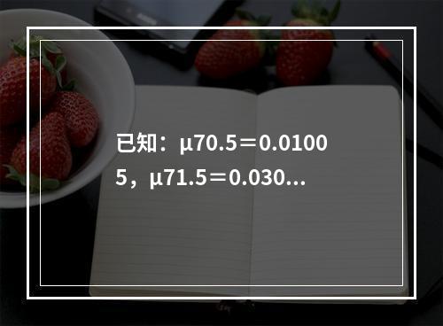 已知：μ70.5＝0.01005，μ71.5＝0.03046