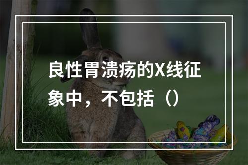 良性胃溃疡的X线征象中，不包括（）