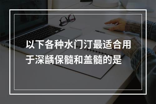 以下各种水门汀最适合用于深龋保髓和盖髓的是