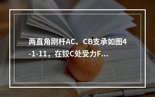 两直角刚杆AC、CB支承如图4-1-11，在铰C处受力F作