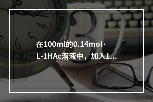 在100ml的0.14mol·L-1HAc溶液中，加入10