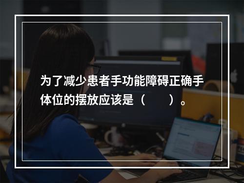 为了减少患者手功能障碍正确手体位的摆放应该是（　　）。