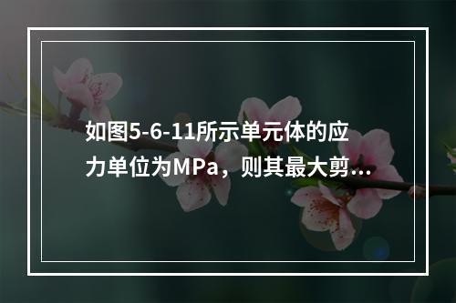 如图5-6-11所示单元体的应力单位为MPa，则其最大剪应