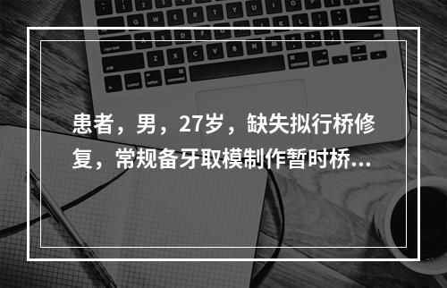 患者，男，27岁，缺失拟行桥修复，常规备牙取模制作暂时桥并