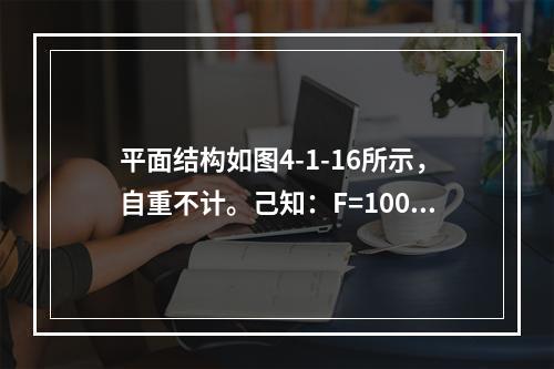 平面结构如图4-1-16所示，自重不计。己知：F=100k