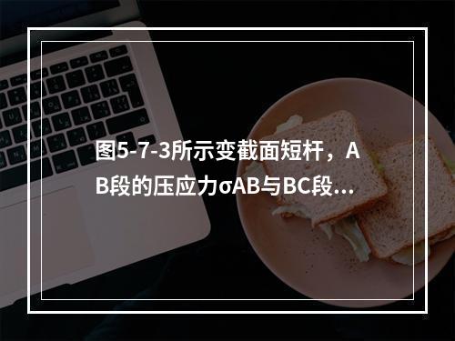 图5-7-3所示变截面短杆，AB段的压应力σAB与BC段压