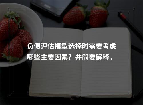 负债评估模型选择时需要考虑哪些主要因素？并简要解释。