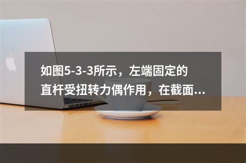 如图5-3-3所示，左端固定的直杆受扭转力偶作用，在截面1