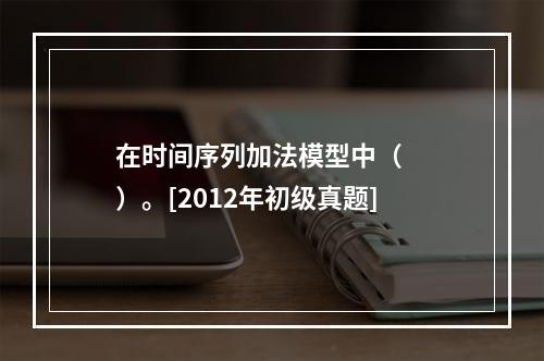 在时间序列加法模型中（　　）。[2012年初级真题]