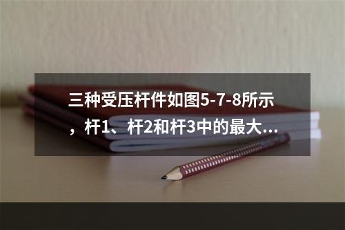 三种受压杆件如图5-7-8所示，杆1、杆2和杆3中的最大压