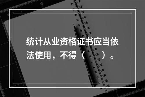 统计从业资格证书应当依法使用，不得（　　）。