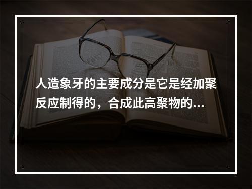 人造象牙的主要成分是它是经加聚反应制得的，合成此高聚物的单