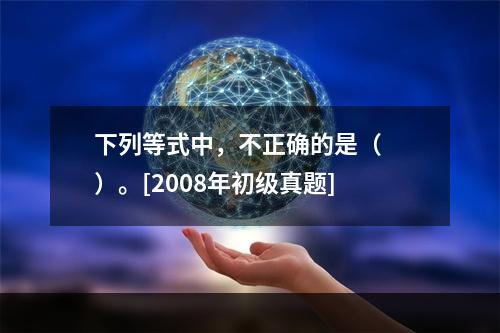 下列等式中，不正确的是（　　）。[2008年初级真题]