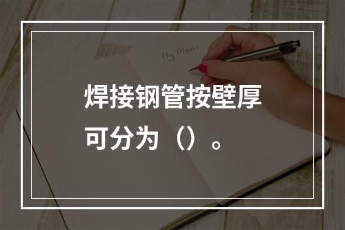 焊接钢管按壁厚可分为（）。