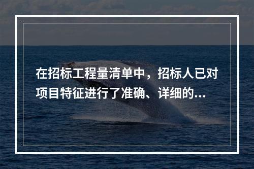 在招标工程量清单中，招标人已对项目特征进行了准确、详细的描述