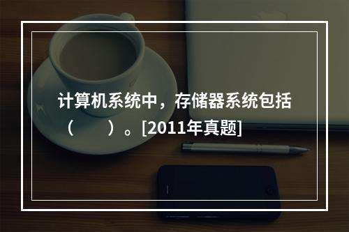 计算机系统中，存储器系统包括（　　）。[2011年真题]