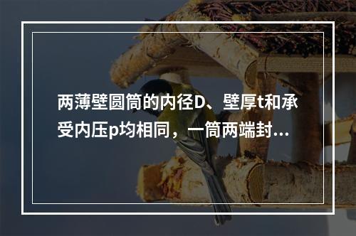 两薄壁圆筒的内径D、壁厚t和承受内压p均相同，一筒两端封闭