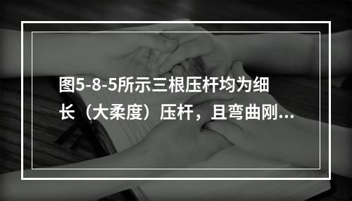 图5-8-5所示三根压杆均为细长（大柔度）压杆，且弯曲刚度