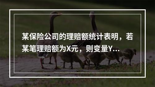 某保险公司的理赔额统计表明，若某笔理赔额为X元，则变量Y=l