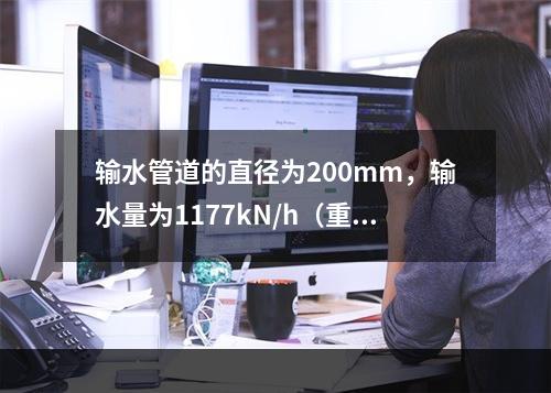 输水管道的直径为200mm，输水量为1177kN/h（重量