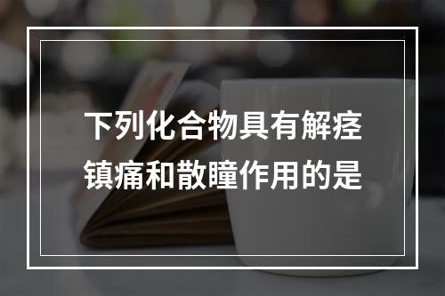 下列化合物具有解痉镇痛和散瞳作用的是