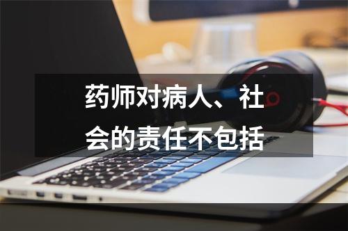 药师对病人、社会的责任不包括