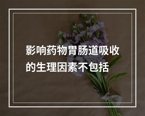 影响药物胃肠道吸收的生理因素不包括