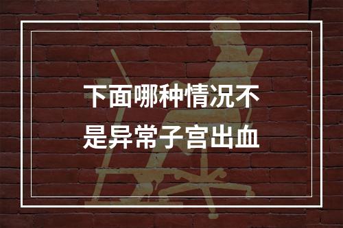 下面哪种情况不是异常子宫出血