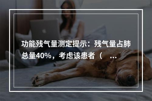 功能残气量测定提示：残气量占肺总量40%，考虑该患者（　　）